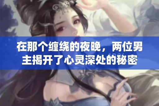 在那个缠绕的夜晚，两位男主揭开了心灵深处的秘密