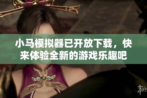 小马模拟器已开放下载，快来体验全新的游戏乐趣吧