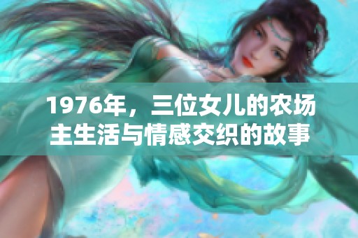 1976年，三位女儿的农场主生活与情感交织的故事