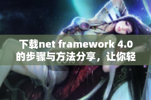 下载net framework 4.0的步骤与方法分享，让你轻松完成安装