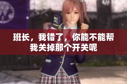 班长，我错了，你能不能帮我关掉那个开关呢