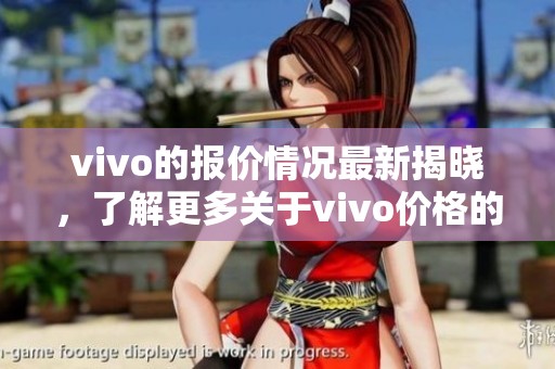vivo的报价情况最新揭晓，了解更多关于vivo价格的信息请继续阅读