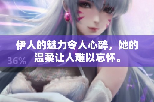 伊人的魅力令人心醉，她的温柔让人难以忘怀。