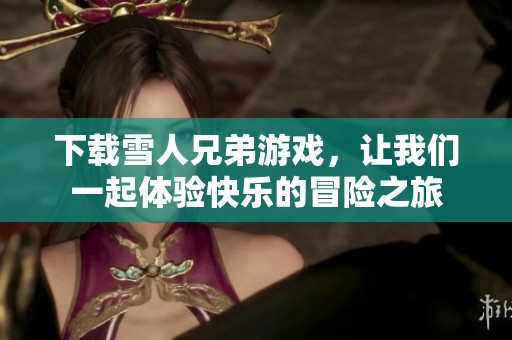 下载雪人兄弟游戏，让我们一起体验快乐的冒险之旅