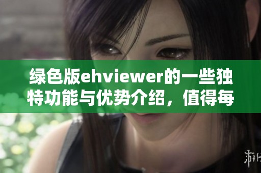 绿色版ehviewer的一些独特功能与优势介绍，值得每位用户了解与体验