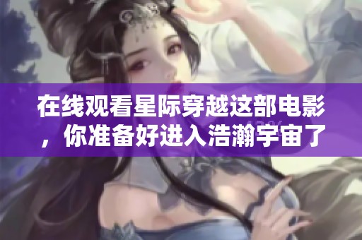 在线观看星际穿越这部电影，你准备好进入浩瀚宇宙了吗