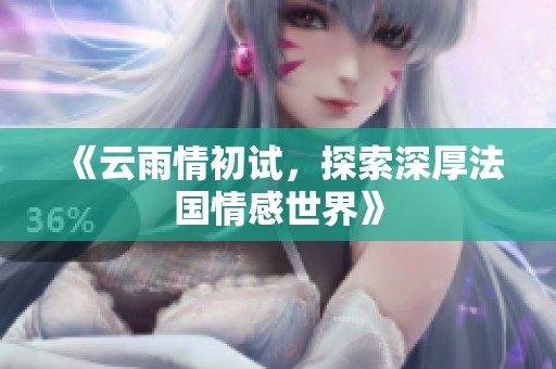 《云雨情初试，探索深厚法国情感世界》