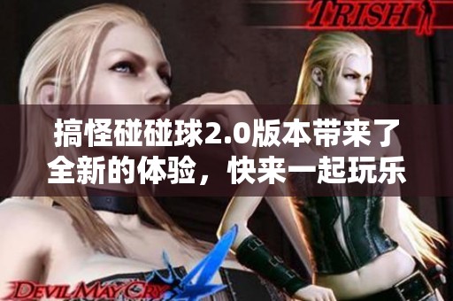 搞怪碰碰球2.0版本带来了全新的体验，快来一起玩乐吧！