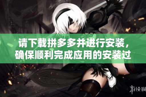 请下载拼多多并进行安装，确保顺利完成应用的安装过程。