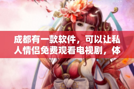 成都有一款软件，可以让私人情侣免费观看电视剧，体验超棒哦