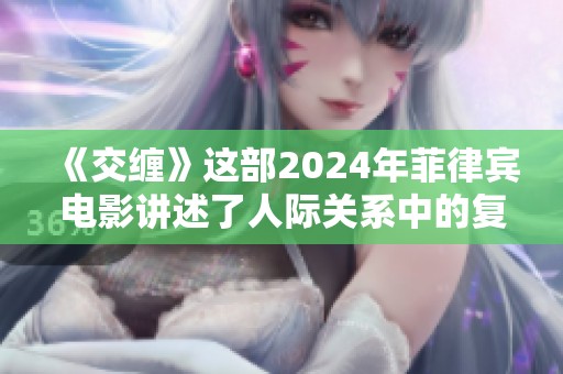 《交缠》这部2024年菲律宾电影讲述了人际关系中的复杂情感交错与纠葛