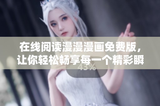 在线阅读漫漫漫画免费版，让你轻松畅享每一个精彩瞬间
