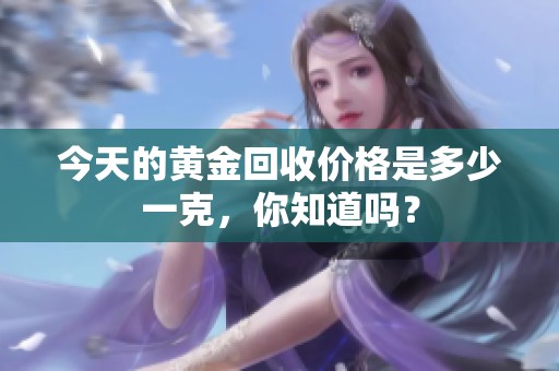 今天的黄金回收价格是多少一克，你知道吗？