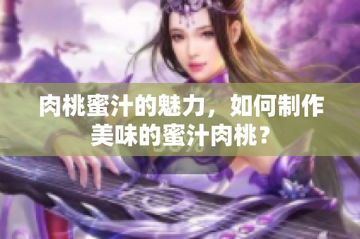 肉桃蜜汁的魅力，如何制作美味的蜜汁肉桃？