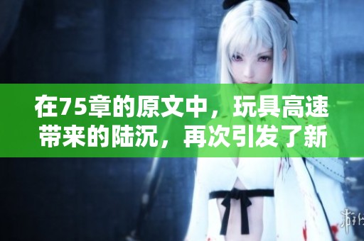 在75章的原文中，玩具高速带来的陆沉，再次引发了新的思考与探索