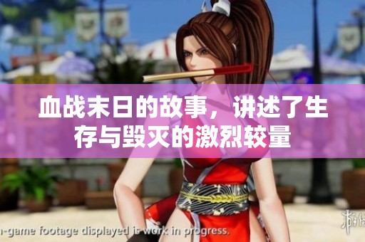 血战末日的故事，讲述了生存与毁灭的激烈较量