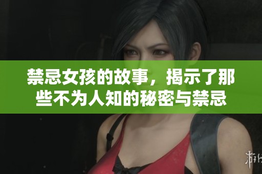 禁忌女孩的故事，揭示了那些不为人知的秘密与禁忌
