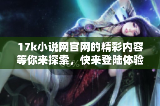 17k小说网官网的精彩内容等你来探索，快来登陆体验吧！