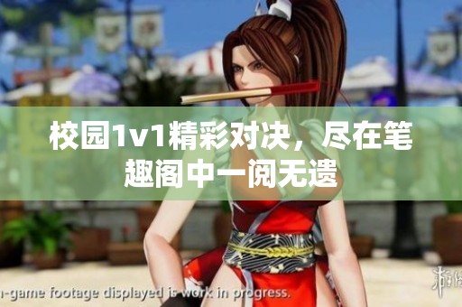 校园1v1精彩对决，尽在笔趣阁中一阅无遗