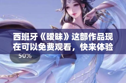 西班牙《暧昧》这部作品现在可以免费观看，快来体验这独特的魅力。