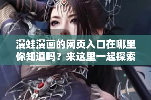 漫蛙漫画的网页入口在哪里你知道吗？来这里一起探索吧！