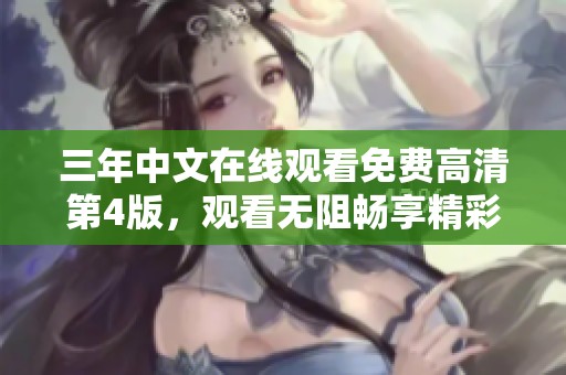 三年中文在线观看免费高清第4版，观看无阻畅享精彩内容。