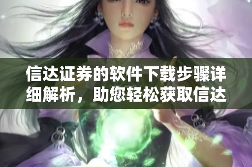 信达证券的软件下载步骤详细解析，助您轻松获取信达证券软件