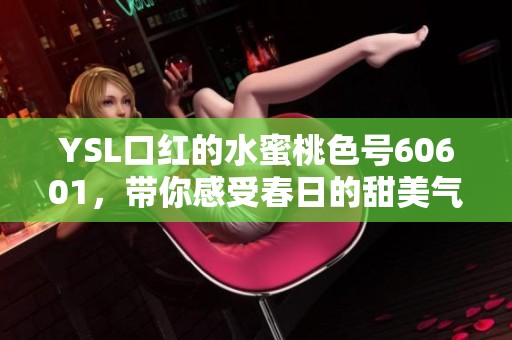 YSL口红的水蜜桃色号60601，带你感受春日的甜美气息