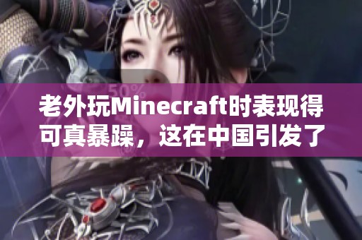 老外玩Minecraft时表现得可真暴躁，这在中国引发了许多有趣的反应