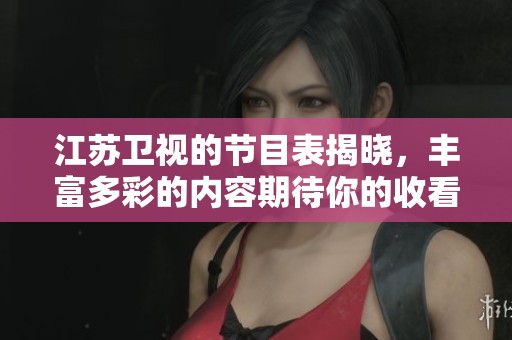 江苏卫视的节目表揭晓，丰富多彩的内容期待你的收看！