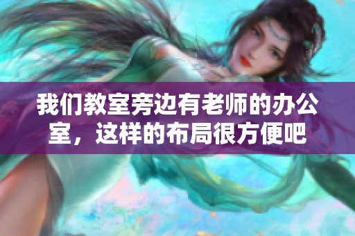 我们教室旁边有老师的办公室，这样的布局很方便吧