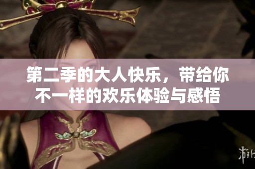 第二季的大人快乐，带给你不一样的欢乐体验与感悟