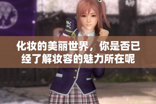 化妆的美丽世界，你是否已经了解妆容的魅力所在呢