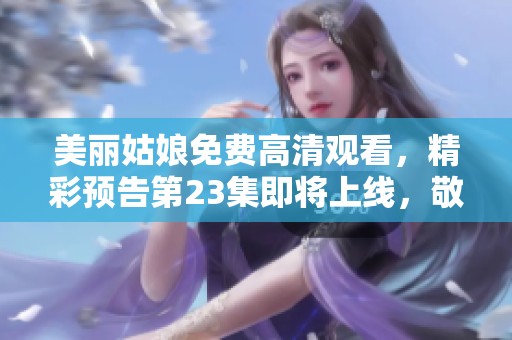 美丽姑娘免费高清观看，精彩预告第23集即将上线，敬请期待！