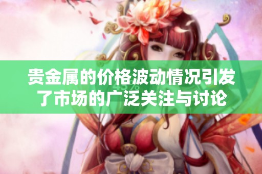 贵金属的价格波动情况引发了市场的广泛关注与讨论