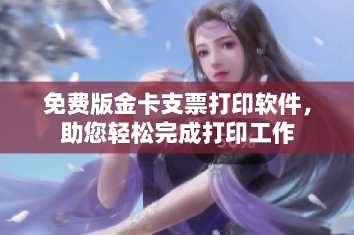 免费版金卡支票打印软件，助您轻松完成打印工作