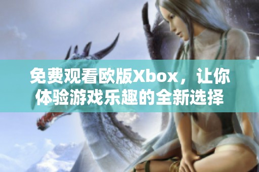 免费观看欧版Xbox，让你体验游戏乐趣的全新选择
