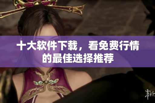 十大软件下载，看免费行情的最佳选择推荐