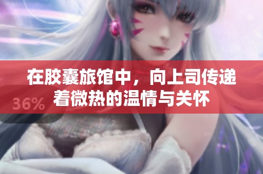 在胶囊旅馆中，向上司传递着微热的温情与关怀