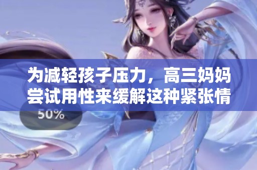 为减轻孩子压力，高三妈妈尝试用性来缓解这种紧张情绪