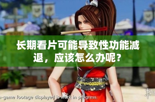 长期看片可能导致性功能减退，应该怎么办呢？