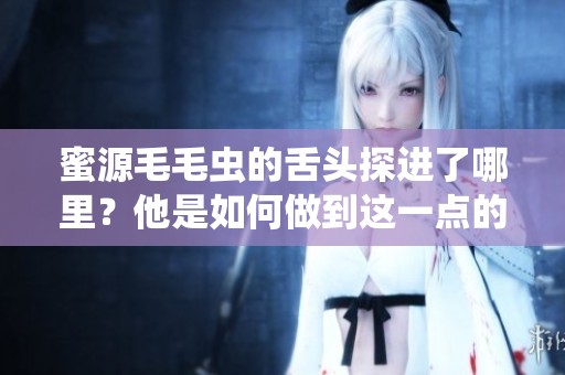 蜜源毛毛虫的舌头探进了哪里？他是如何做到这一点的呢
