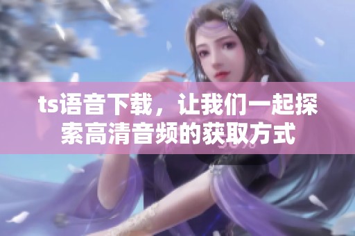 ts语音下载，让我们一起探索高清音频的获取方式