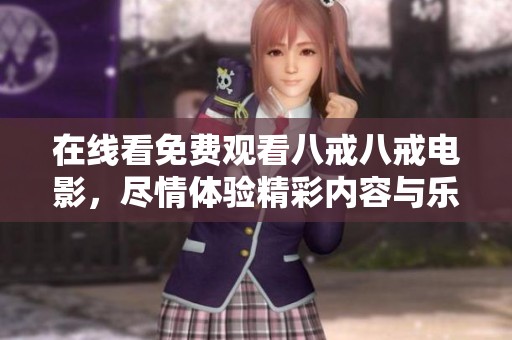 在线看免费观看八戒八戒电影，尽情体验精彩内容与乐趣！