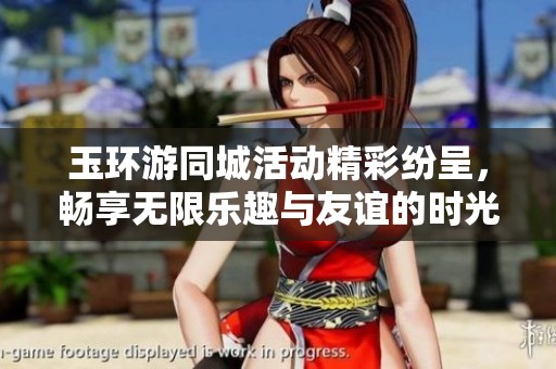 玉环游同城活动精彩纷呈，畅享无限乐趣与友谊的时光