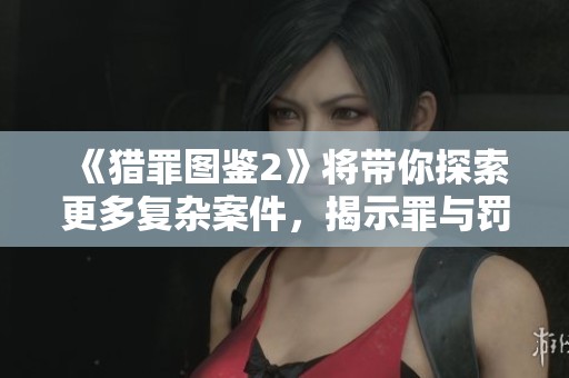 《猎罪图鉴2》将带你探索更多复杂案件，揭示罪与罚的深层关系