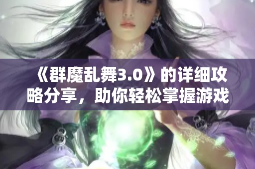 《群魔乱舞3.0》的详细攻略分享，助你轻松掌握游戏技巧与策略