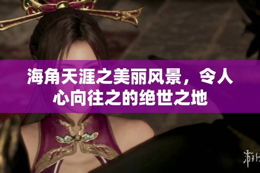 海角天涯之美丽风景，令人心向往之的绝世之地