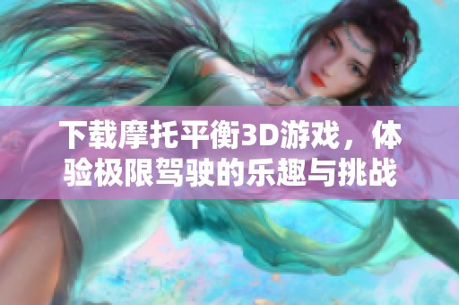 下载摩托平衡3D游戏，体验极限驾驶的乐趣与挑战