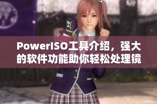 PowerISO工具介绍，强大的软件功能助你轻松处理镜像文件
